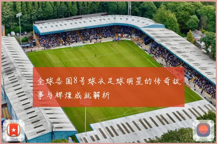 全球各国8号球衣足球明星的传奇故事与辉煌成就解析