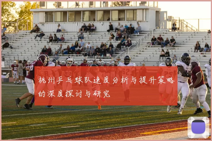 杭州乒乓球队速度分析与提升策略的深度探讨与研究