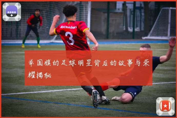举国旗的足球明星背后的故事与荣耀揭秘