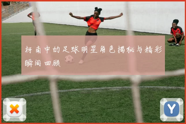 柯南中的足球明星角色揭秘与精彩瞬间回顾
