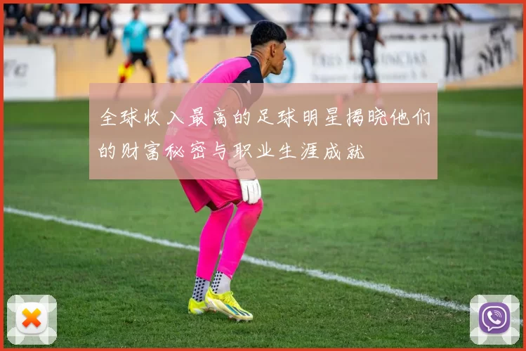 全球收入最高的足球明星揭晓他们的财富秘密与职业生涯成就
