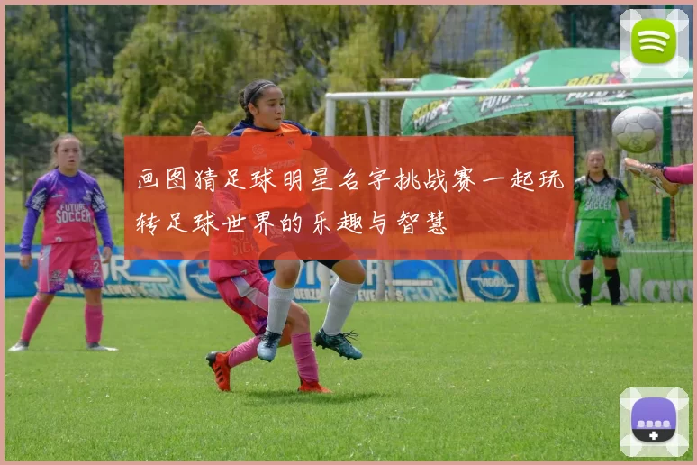 画图猜足球明星名字挑战赛一起玩转足球世界的乐趣与智慧