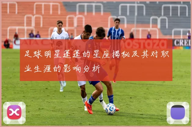 足球明星蓬蓬的星座揭秘及其对职业生涯的影响分析