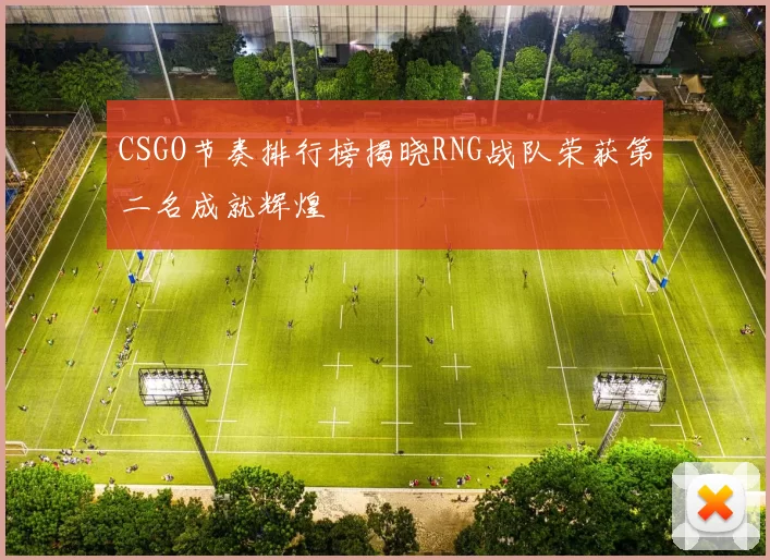 CSGO节奏排行榜揭晓RNG战队荣获第二名成就辉煌