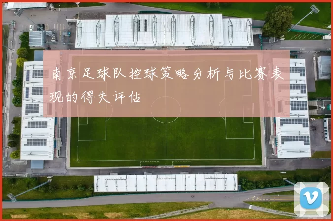 南京足球队控球策略分析与比赛表现的得失评估
