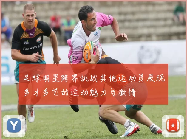 足球明星跨界挑战其他运动员展现多才多艺的运动魅力与激情