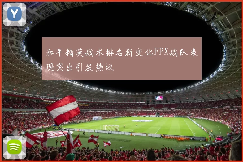 和平精英战术排名新变化FPX战队表现突出引发热议