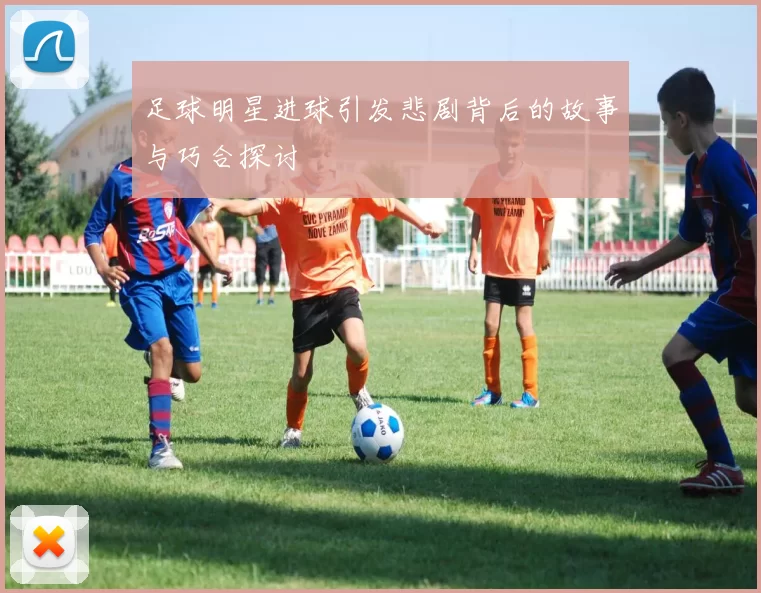 足球明星进球引发悲剧背后的故事与巧合探讨