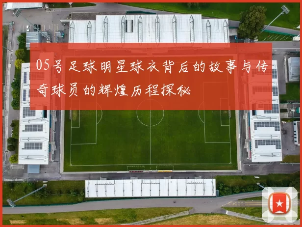 05号足球明星球衣背后的故事与传奇球员的辉煌历程探秘