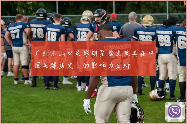 广州东山口足球明星盘点及其在中国足球历史上的影响力分析