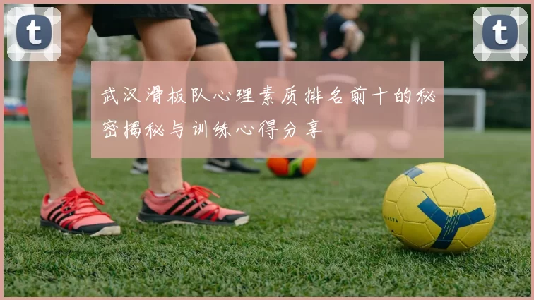 武汉滑板队心理素质排名前十的秘密揭秘与训练心得分享