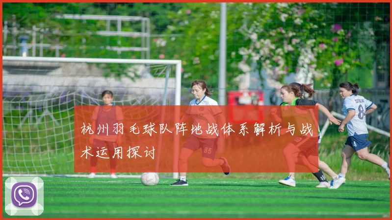 杭州羽毛球队阵地战体系解析与战术运用探讨