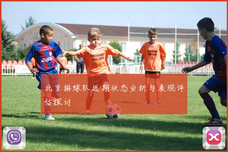 北京排球队近期状态分析与表现评估探讨