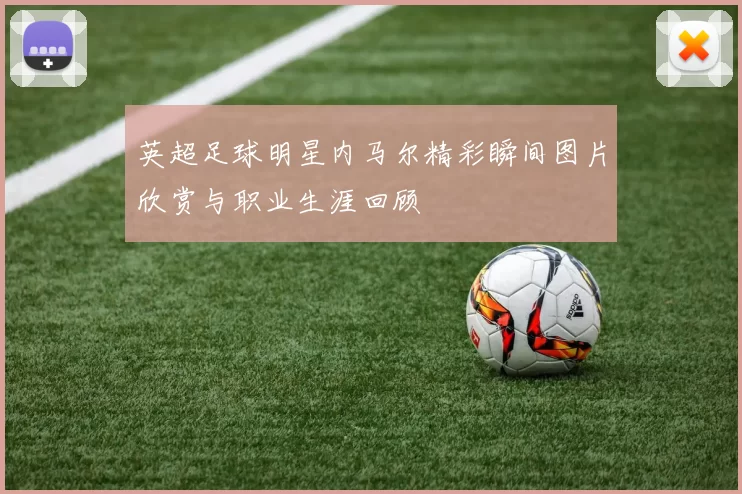 英超足球明星内马尔精彩瞬间图片欣赏与职业生涯回顾