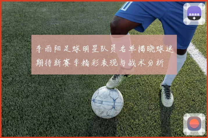 李雨阳足球明星队员名单揭晓球迷期待新赛季精彩表现与战术分析