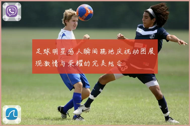 足球明星感人瞬间跪地庆祝动图展现激情与荣耀的完美结合